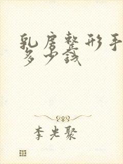 乳房整形手术得多少钱