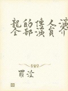 龙的传人演员表全部演员介绍