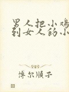 男人把小鸡鸡插到女人的小鸡鸡里