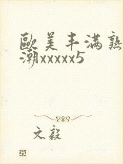 欧美丰满熟妇高潮xxxxx5