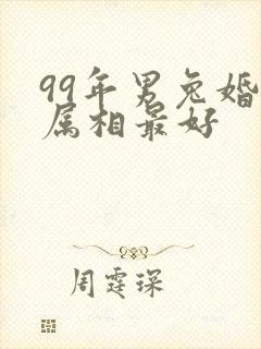 99年男兔婚配属相最好