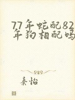 77年蛇配82年狗相配吗