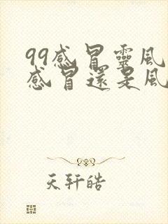 99感冒灵风寒感冒还是风热感冒