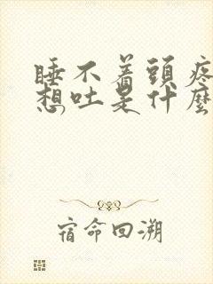 睡不着头疼恶心想吐是什么原因