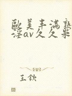 欧美丰满熟妇乱淫av久久米娜