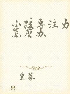 小孩专注力太差怎么办