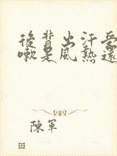 后背出汗受凉咳嗽是风热还是风寒