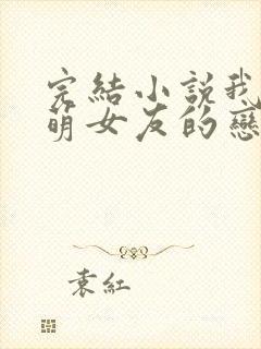 完结小说我和软萌女友的恋爱日常