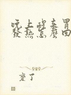 晚上醒来胃难受发热怎么回事