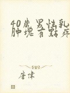 40岁男性乳房肿块有点疼怎么回事