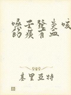 嗓子发炎咳出来的痰有血