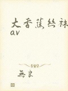 大香蕉丝袜高清av