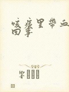 咳痰里带血怎么回事