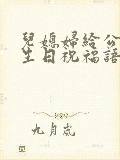 儿媳妇给公公的生日祝福语