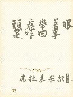 头疼带着眼睛疼是咋回事