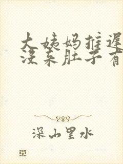 大姨妈推迟十天没来肚子有点疼怎么回事