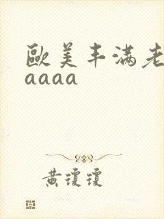 欧美丰满老熟妇aaaa
