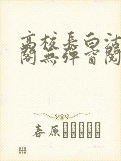 高校长白沽笔趣阁无弹窗阅读封面