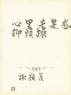 心里老是感觉压抑烦躁