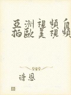 亚洲视频自拍偷拍欧美视频