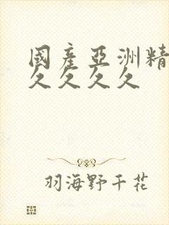 国产亚洲精品久久久久久