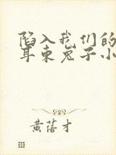 陷入我们的热恋耳东兔子小说txt