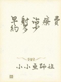 早射治疗费用大约多少