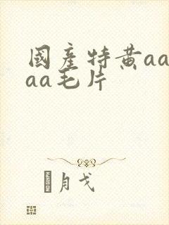 国产特黄aaaaa毛片