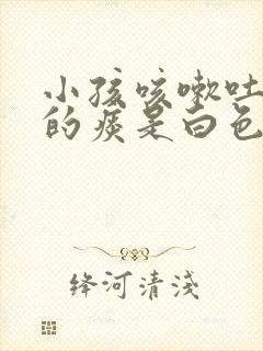 小孩咳嗽吐出来的痰是白色泡沫封面