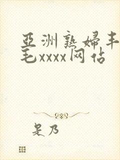 亚洲熟妇丰满多毛xxxx网站