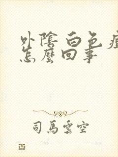 外阴 白色痘痘怎么回事