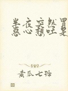 半夜突然胃难受恶心想吐是怎么回事啊