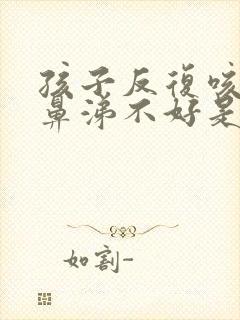 孩子反复咳嗽流鼻涕不好是什么原因