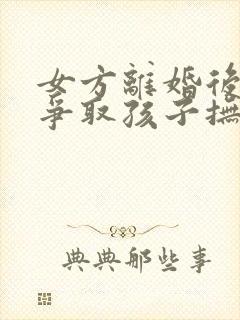 女方离婚后如何争取孩子抚养权