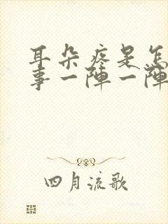 耳朵疼是怎么回事一阵一阵的疼