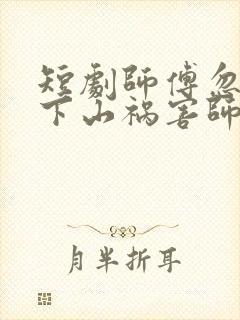 短剧师傅忽悠我下山祸害师姐免费观看全集