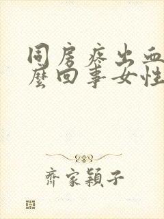 同房疼出血是怎么回事女性