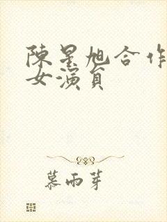 陈星旭合作过的女演员