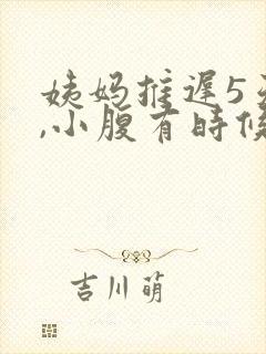 姨妈推迟5天了,小腹有时候隐隐作痛封面