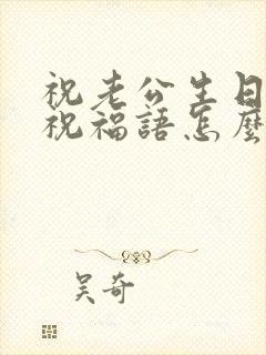 祝老公生日快乐祝福语怎么说好