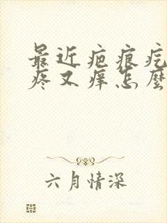 最近疤痕疙瘩又疼又痒怎么办