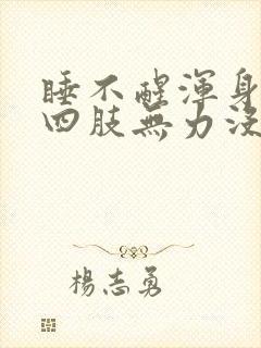 睡不醒浑身没劲四肢无力没有精神
