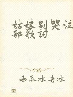 姑娘别哭泣的全部歌词