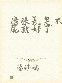 肠胀气是不是放屁就好了