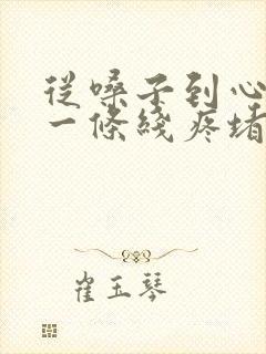 从嗓子到心口窝一条线疼堵得慌