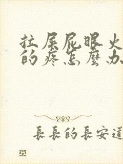 拉屎屁眼火辣辣的疼怎么办