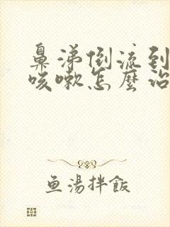 鼻涕倒流到咽喉咳嗽怎么治