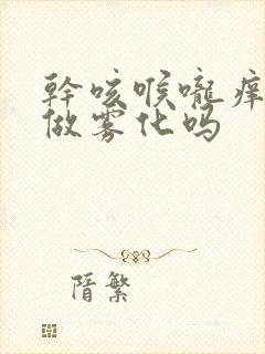 干咳喉咙痒适合做雾化吗