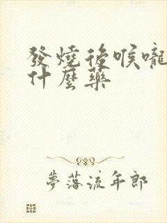 发烧后喉咙痛吃什么药封面