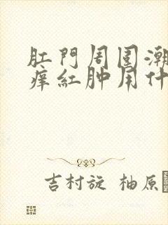 肛门周围潮湿瘙痒红肿用什么药